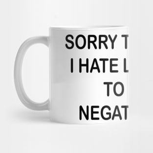 sorry to say but i hate listening to your negative shit Mug